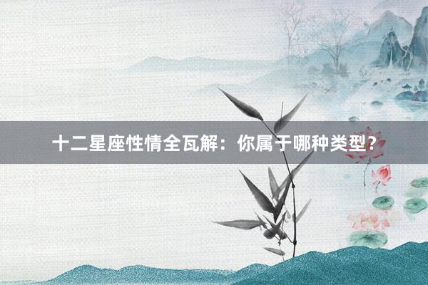 十二星座性情全瓦解：你属于哪种类型？