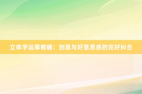 立体字运筹帷幄：创意与好意思感的完好纠合