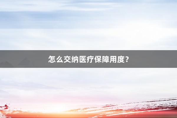 怎么交纳医疗保障用度？